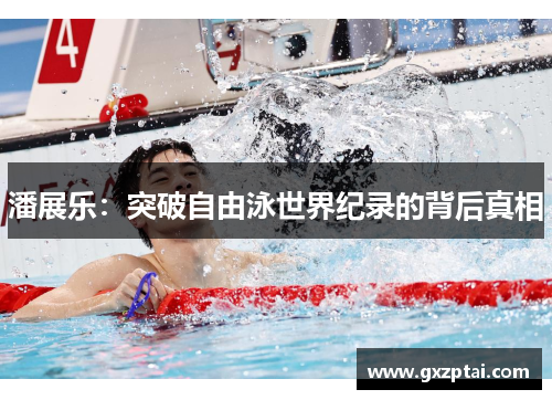 潘展乐：突破自由泳世界纪录的背后真相