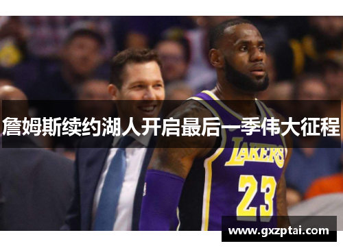 詹姆斯续约湖人开启最后一季伟大征程