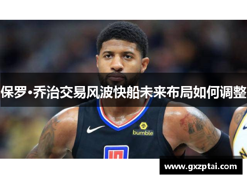 保罗·乔治交易风波快船未来布局如何调整