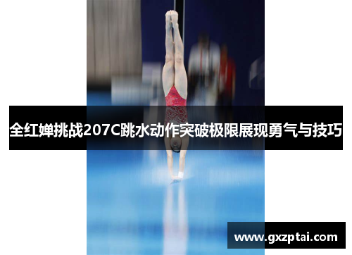 全红婵挑战207C跳水动作突破极限展现勇气与技巧