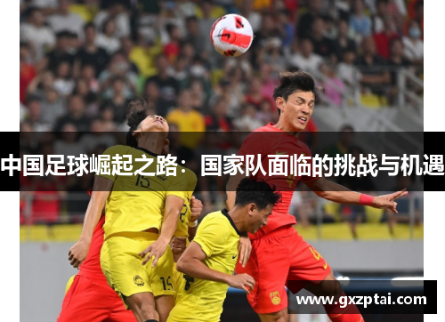中国足球崛起之路：国家队面临的挑战与机遇