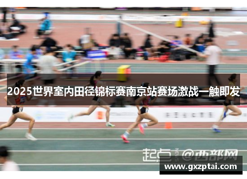 2025世界室内田径锦标赛南京站赛场激战一触即发