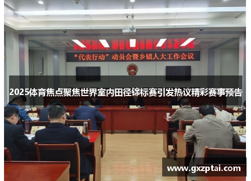 2025体育焦点聚焦世界室内田径锦标赛引发热议精彩赛事预告