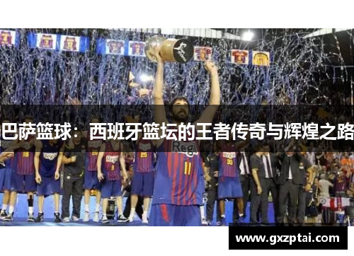 巴萨篮球：西班牙篮坛的王者传奇与辉煌之路