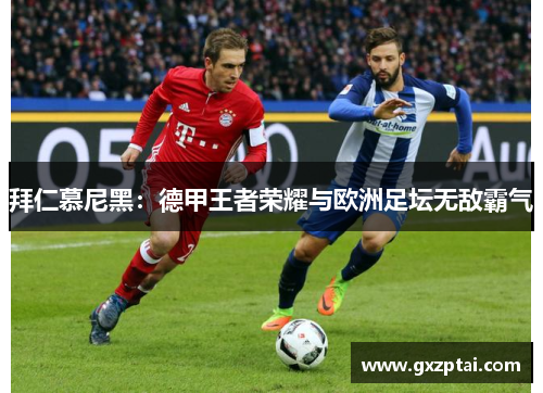 拜仁慕尼黑：德甲王者荣耀与欧洲足坛无敌霸气