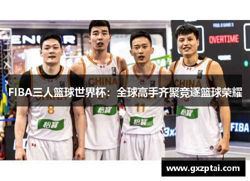 FIBA三人篮球世界杯：全球高手齐聚竞逐篮球荣耀