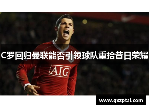C罗回归曼联能否引领球队重拾昔日荣耀