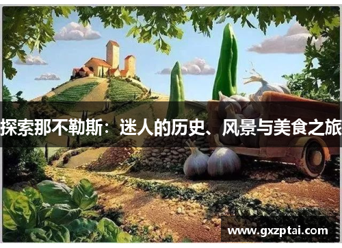 探索那不勒斯:迷人的历史、风景与美食之旅