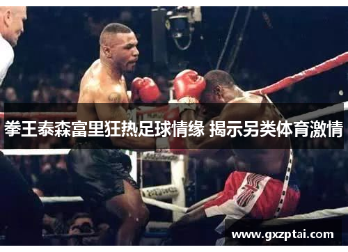 拳王泰森富里狂热足球情缘 揭示另类体育激情