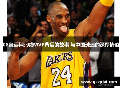 08奥运科比喊MVP背后的故事 与中国球迷的深厚情谊